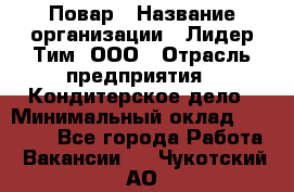 Повар › Название организации ­ Лидер Тим, ООО › Отрасль предприятия ­ Кондитерское дело › Минимальный оклад ­ 30 000 - Все города Работа » Вакансии   . Чукотский АО